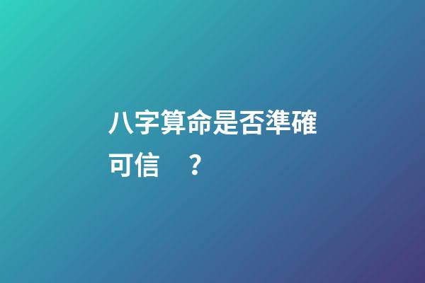 八字算命是否準確可信？